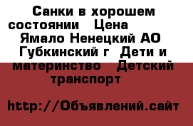 Санки в хорошем состоянии › Цена ­ 1 300 - Ямало-Ненецкий АО, Губкинский г. Дети и материнство » Детский транспорт   